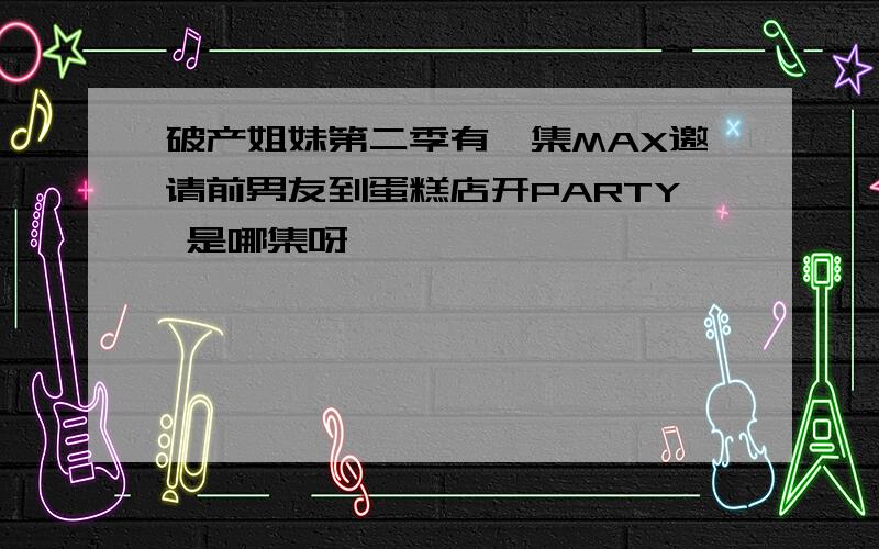 破产姐妹第二季有一集MAX邀请前男友到蛋糕店开PARTY 是哪集呀