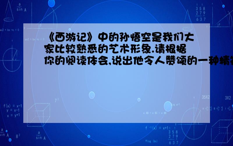 《西游记》中的孙悟空是我们大家比较熟悉的艺术形象.请根据你的阅读体会,说出他令人赞颂的一种精神.