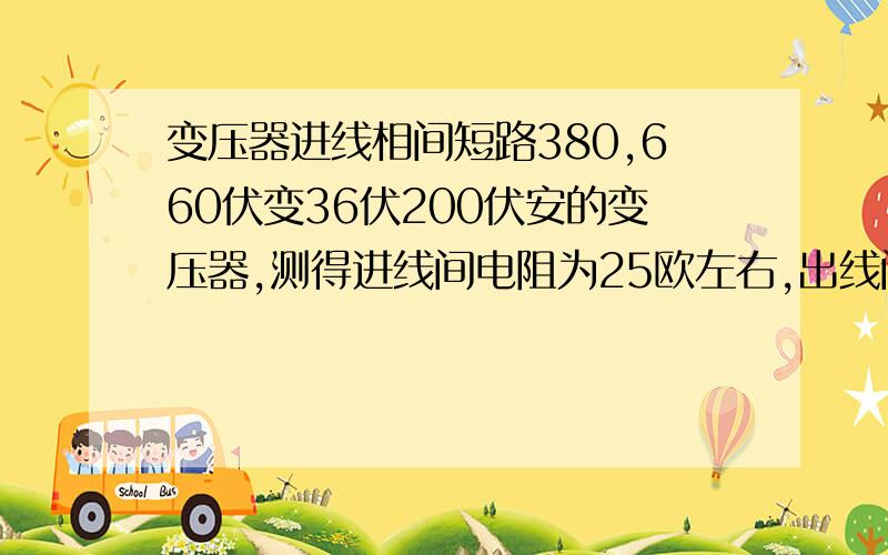 变压器进线相间短路380,660伏变36伏200伏安的变压器,测得进线间电阻为25欧左右,出线间电阻为30欧左右,空开合