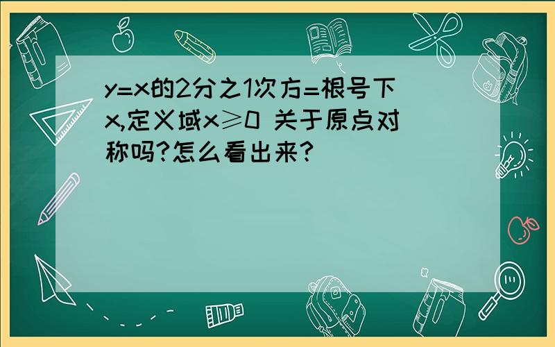 y=x的2分之1次方=根号下x,定义域x≥0 关于原点对称吗?怎么看出来?