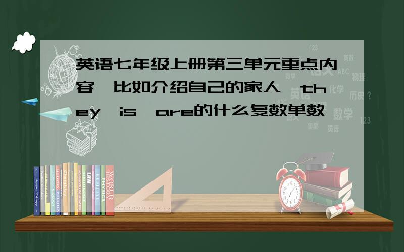 英语七年级上册第三单元重点内容,比如介绍自己的家人,they,is,are的什么复数单数