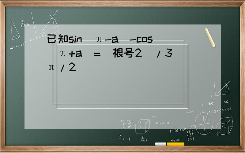 已知sin(π-a)-cos(π+a)=(根号2)/3(π/2