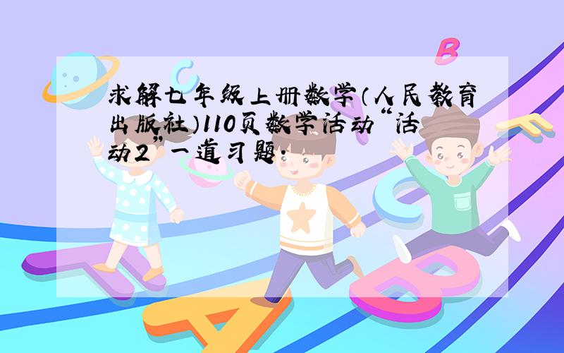 求解七年级上册数学（人民教育出版社）110页数学活动“活动2”一道习题.