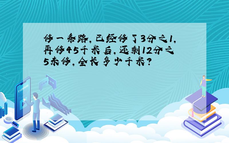 修一条路,已经修了3分之1,再修45千米后,还剩12分之5未修,全长多少千米?