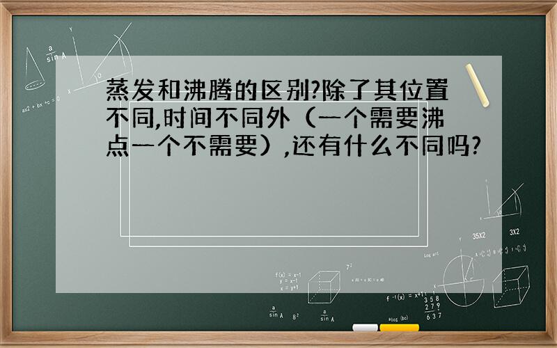 蒸发和沸腾的区别?除了其位置不同,时间不同外（一个需要沸点一个不需要）,还有什么不同吗?