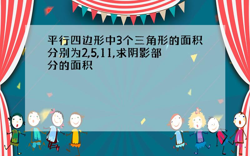 平行四边形中3个三角形的面积分别为2,5,11,求阴影部分的面积