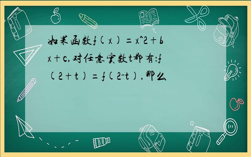 如果函数f(x)=x^2+bx+c,对任意实数t都有：f(2+t)=f(2-t),那么