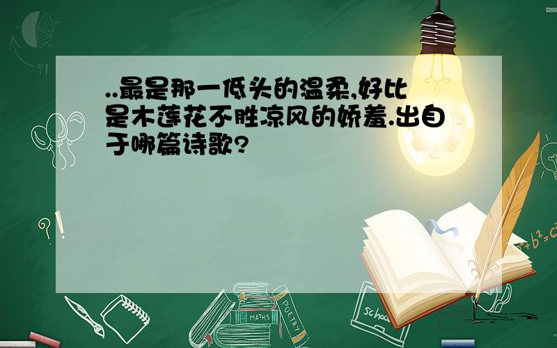 ..最是那一低头的温柔,好比是木莲花不胜凉风的娇羞.出自于哪篇诗歌?