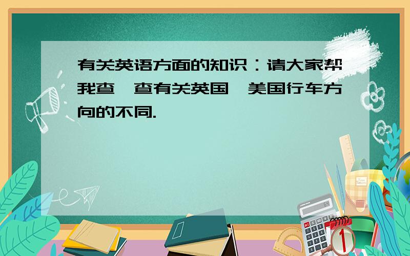 有关英语方面的知识：请大家帮我查一查有关英国、美国行车方向的不同.