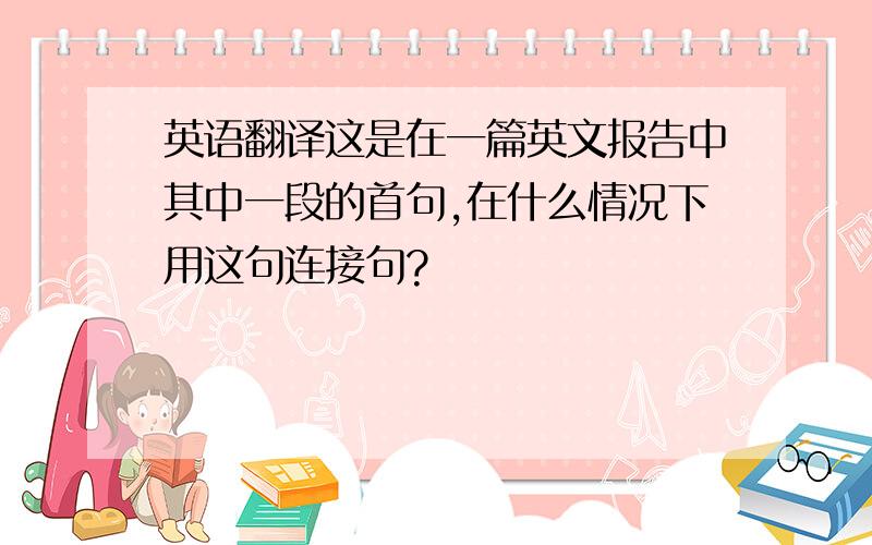 英语翻译这是在一篇英文报告中其中一段的首句,在什么情况下用这句连接句?