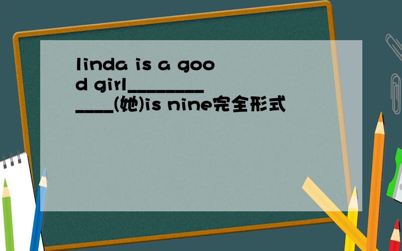 linda is a good girl____________(她)is nine完全形式