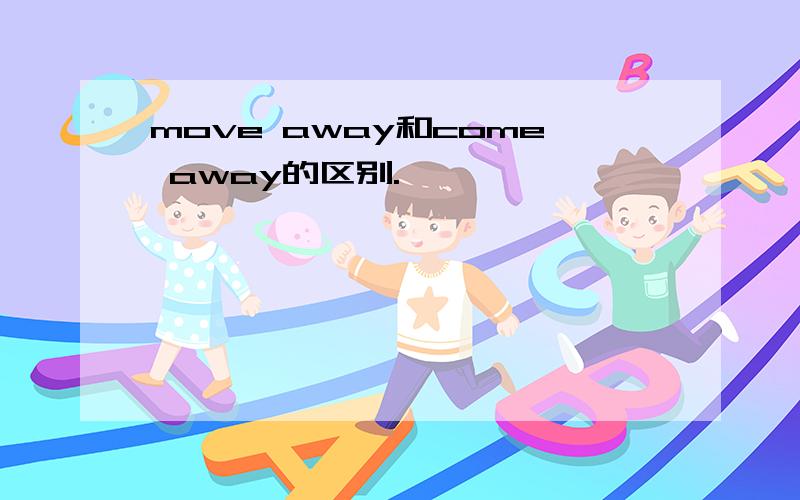 move away和come away的区别.