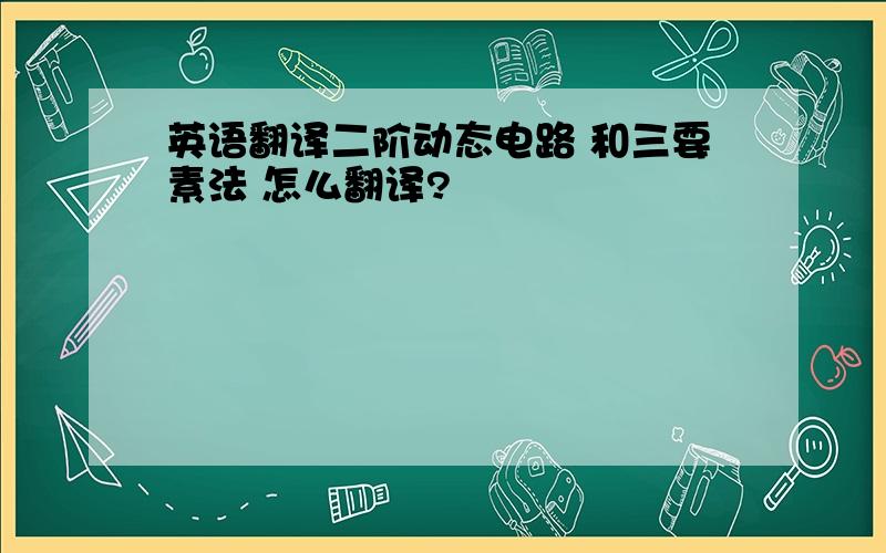 英语翻译二阶动态电路 和三要素法 怎么翻译?