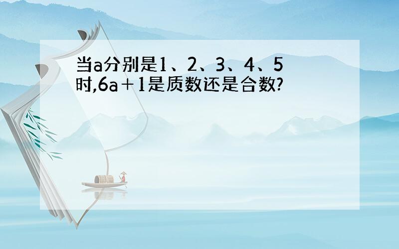 当a分别是1、2、3、4、5时,6a＋1是质数还是合数?