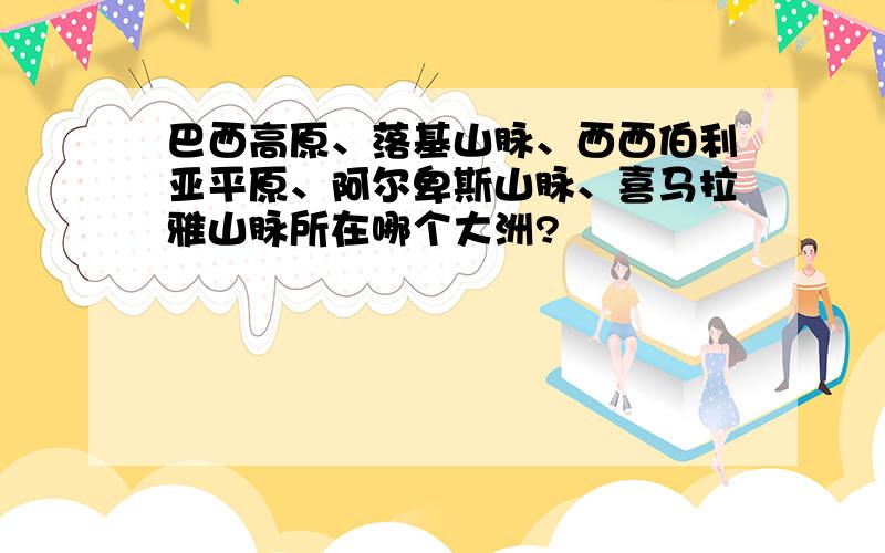 巴西高原、落基山脉、西西伯利亚平原、阿尔卑斯山脉、喜马拉雅山脉所在哪个大洲?