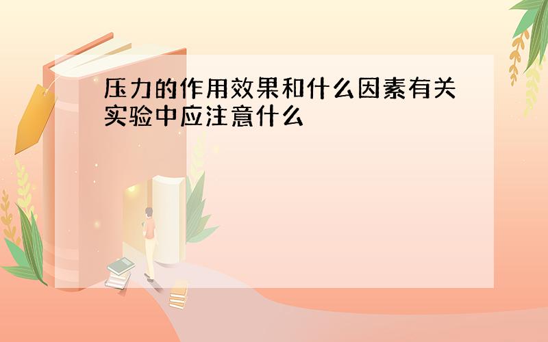 压力的作用效果和什么因素有关实验中应注意什么