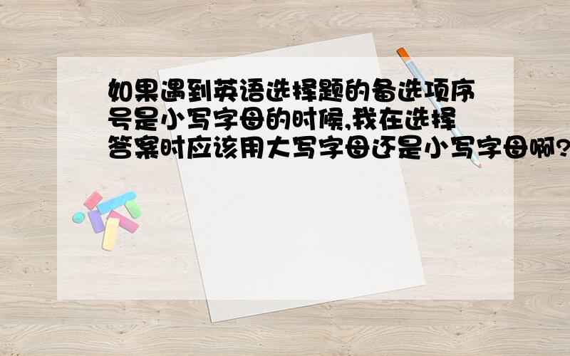 如果遇到英语选择题的备选项序号是小写字母的时候,我在选择答案时应该用大写字母还是小写字母啊?