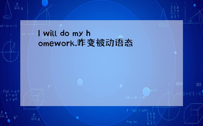 I will do my homework.咋变被动语态