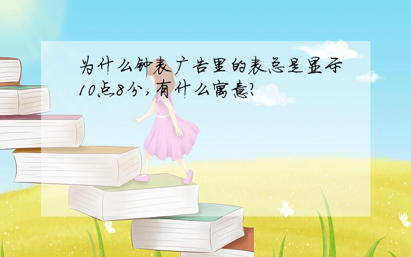 为什么钟表广告里的表总是显示10点8分,有什么寓意?