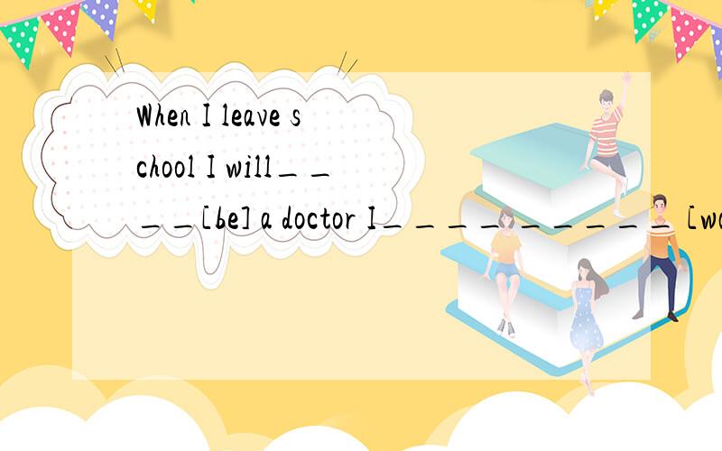 When I leave school I will____[be] a doctor I____ _____ [wat