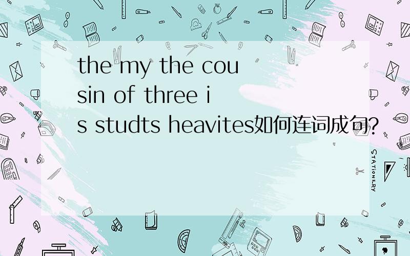 the my the cousin of three is studts heavites如何连词成句?