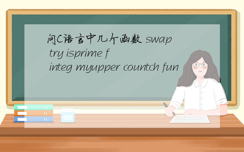 问C语言中几个函数 swap try isprime f integ myupper countch fun