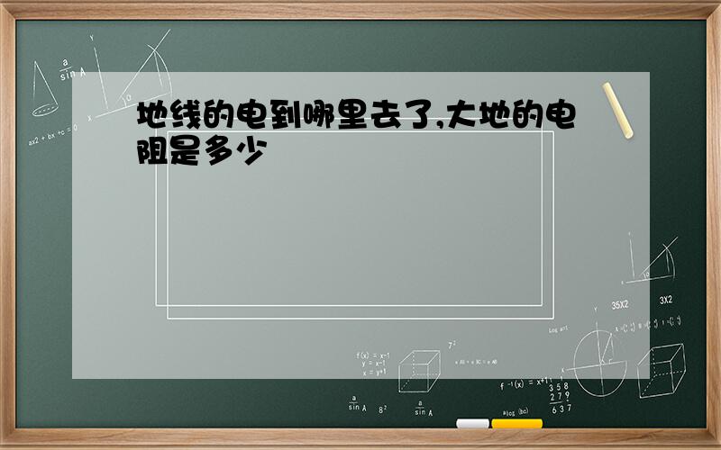 地线的电到哪里去了,大地的电阻是多少