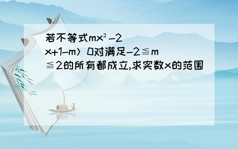 若不等式mx²-2x+1-m＞0对满足-2≦m≦2的所有都成立,求实数x的范围