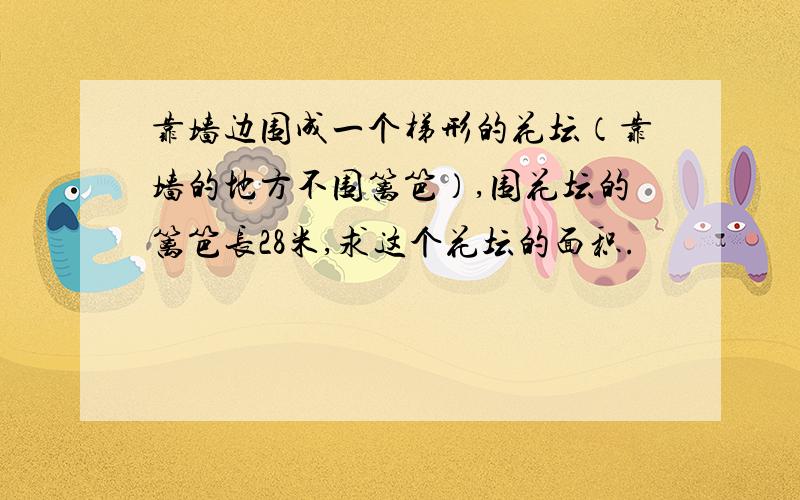 靠墙边围成一个梯形的花坛（靠墙的地方不围篱笆）,围花坛的篱笆长28米,求这个花坛的面积.