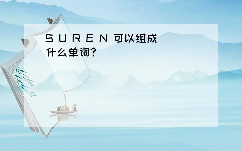 S U R E N 可以组成什么单词?