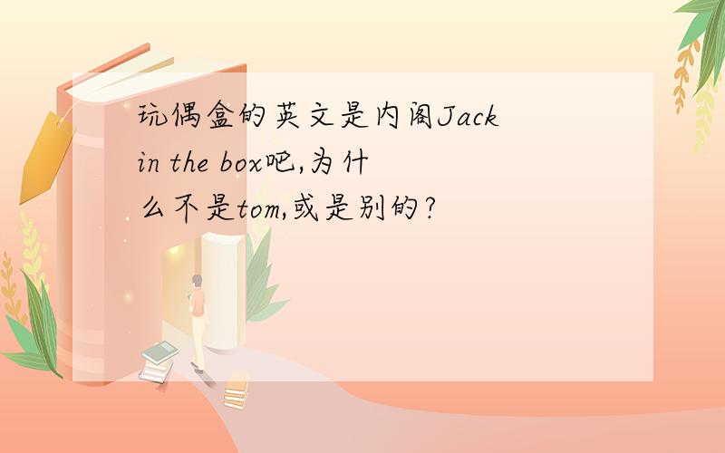 玩偶盒的英文是内阁Jack in the box吧,为什么不是tom,或是别的?