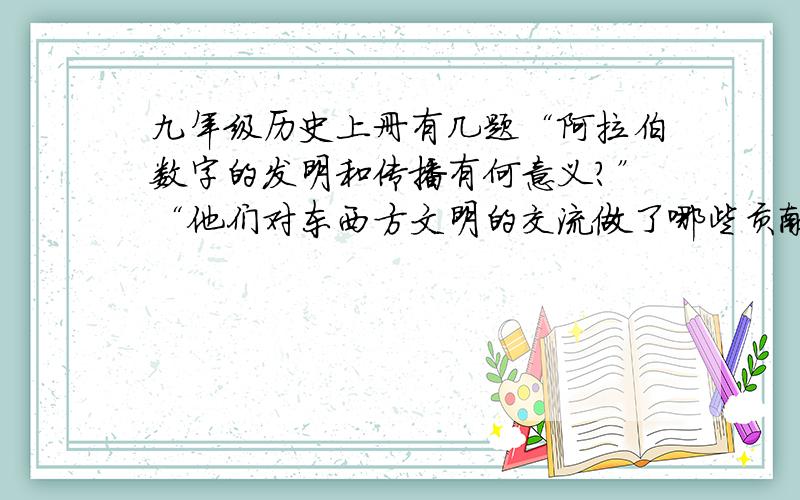 九年级历史上册有几题“阿拉伯数字的发明和传播有何意义?”“他们对东西方文明的交流做了哪些贡献”