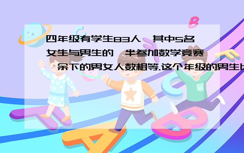 四年级有学生83人,其中5名女生与男生的一半参加数学竞赛,余下的男女人数相等.这个年级的男生比女生多多