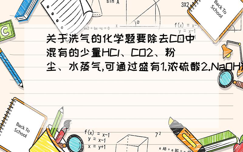 关于洗气的化学题要除去CO中混有的少量HCl、CO2、粉尘、水蒸气,可通过盛有1.浓硫酸2.NaOH溶液3.水的洗气瓶,