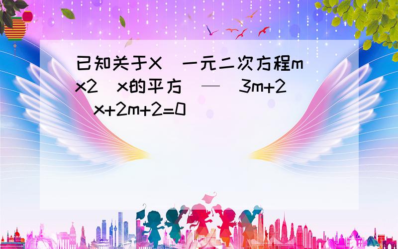 已知关于X嘚一元二次方程m x2(x的平方)—(3m+2)x+2m+2=0