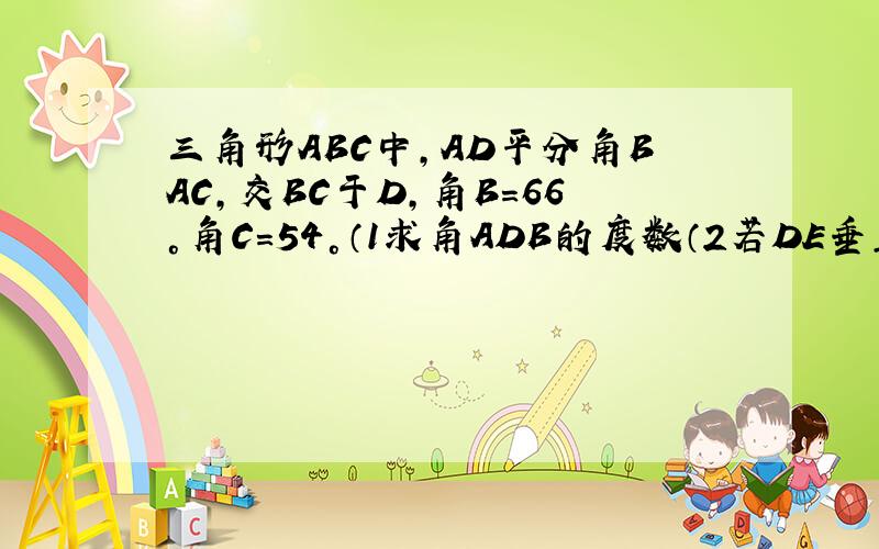 三角形ABC中,AD平分角BAC,交BC于D,角B=66°角C=54°（1求角ADB的度数（2若DE垂直AC于点E,试求