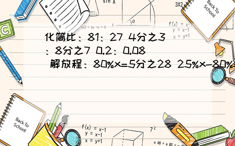 化简比：81：27 4分之3：8分之7 0.2：0.08 解放程：80%x=5分之28 25%x-80%=1