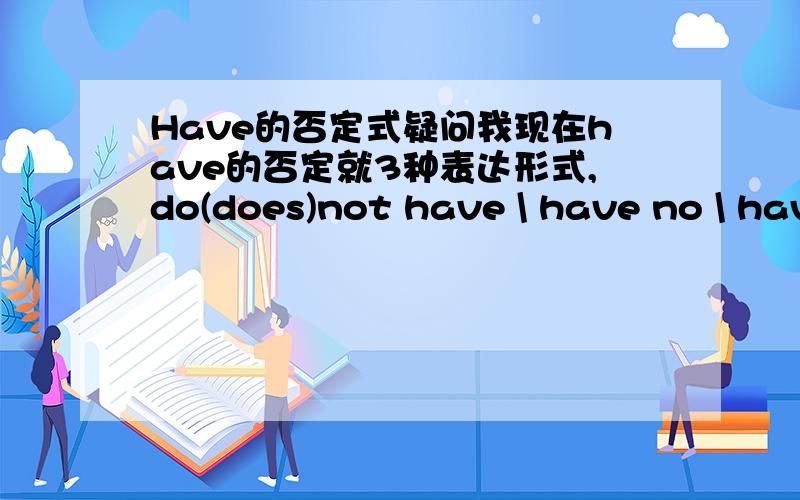 Have的否定式疑问我现在have的否定就3种表达形式,do(does)not have \ have no \ hav