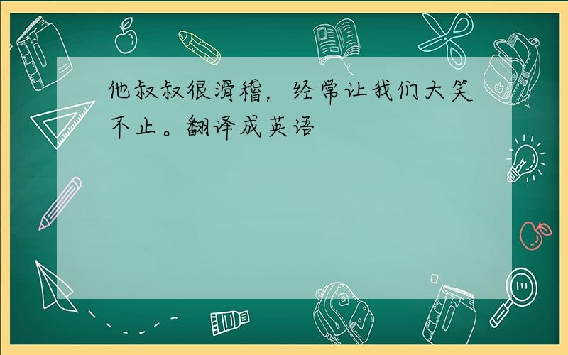 他叔叔很滑稽，经常让我们大笑不止。翻译成英语