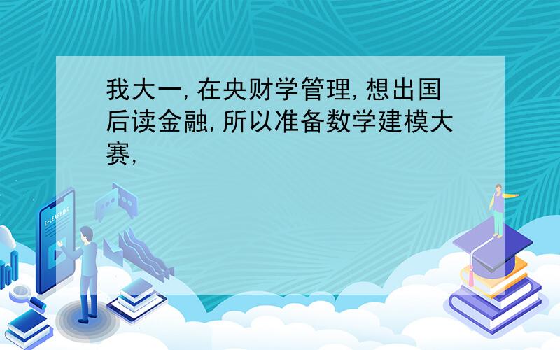 我大一,在央财学管理,想出国后读金融,所以准备数学建模大赛,