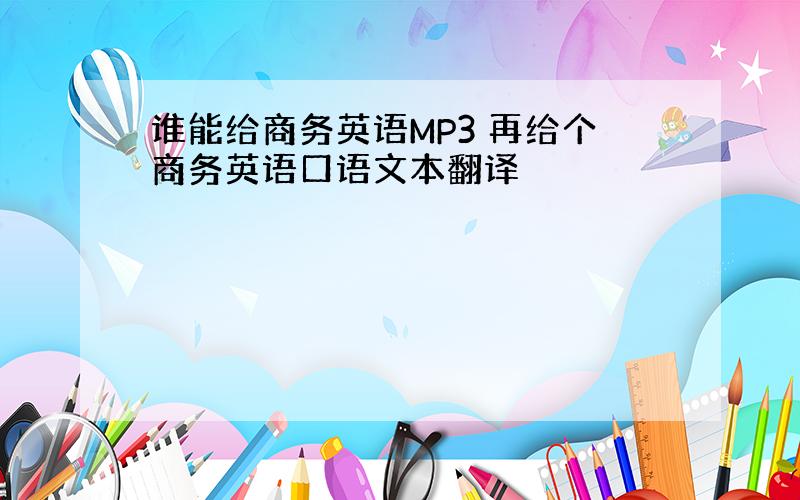 谁能给商务英语MP3 再给个商务英语口语文本翻译