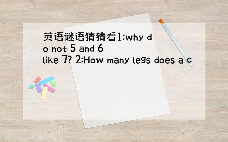 英语谜语猜猜看1:why do not 5 and 6 like 7? 2:How many legs does a c