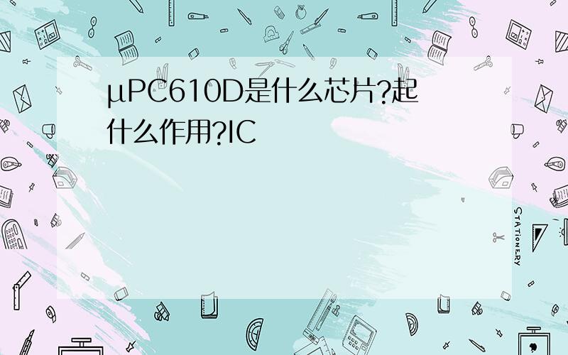 μPC610D是什么芯片?起什么作用?IC