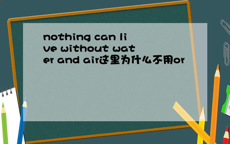 nothing can live without water and air这里为什么不用or