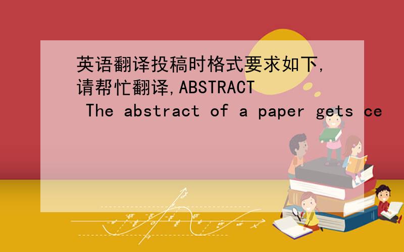 英语翻译投稿时格式要求如下,请帮忙翻译,ABSTRACT The abstract of a paper gets ce