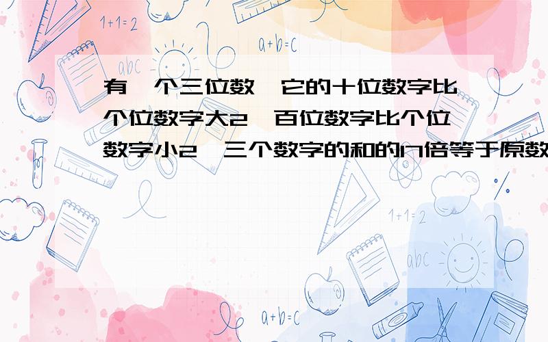 有一个三位数,它的十位数字比个位数字大2,百位数字比个位数字小2,三个数字的和的17倍等于原数,这个三位数