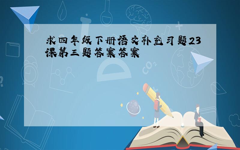 求四年级下册语文补充习题23课第三题答案答案