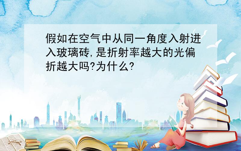 假如在空气中从同一角度入射进入玻璃砖,是折射率越大的光偏折越大吗?为什么?