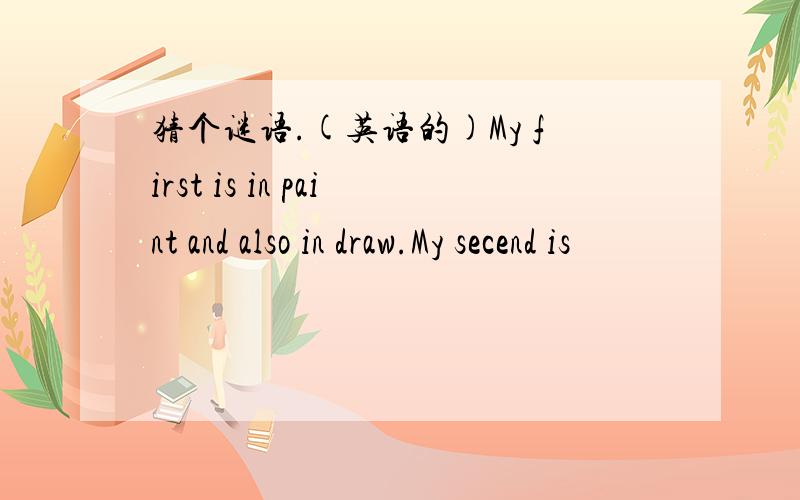 猜个谜语.(英语的)My first is in paint and also in draw.My secend is