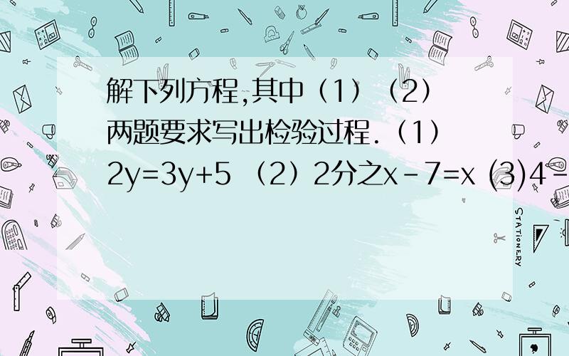 解下列方程,其中（1）（2）两题要求写出检验过程.（1）2y=3y+5 （2）2分之x-7=x (3)4-2x=6-3x